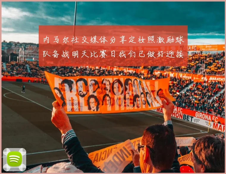 内马尔社交媒体分享定妆照激励球队备战明天比赛日我们已做好迎接挑战的准备