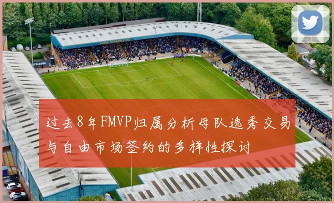 过去8年FMVP归属分析母队选秀交易与自由市场签约的多样性探讨