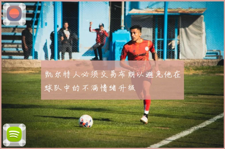 凯尔特人必须交易布朗以避免他在球队中的不满情绪升级