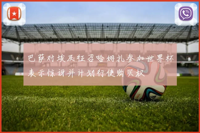 巴萨对埃及征召哈姆扎参加世界杯表示惊讶并计划行使购买权