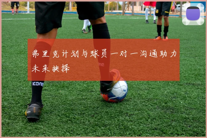 弗里克计划与球员一对一沟通助力未来抉择