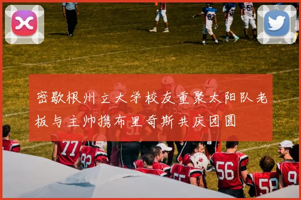 密歇根州立大学校友重聚太阳队老板与主帅携布里奇斯共庆团圆