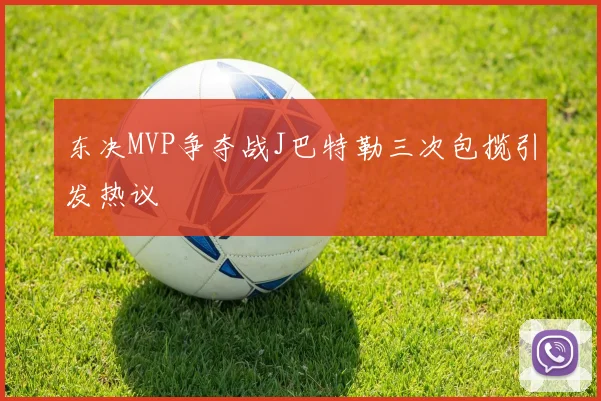 东决MVP争夺战J巴特勒三次包揽引发热议