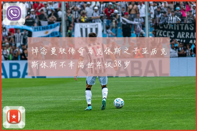 悼念曼联传奇马克休斯之子亚历克斯休斯不幸离世年仅38岁